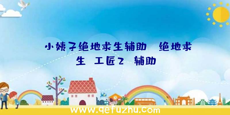 「小姨子绝地求生辅助」|绝地求生